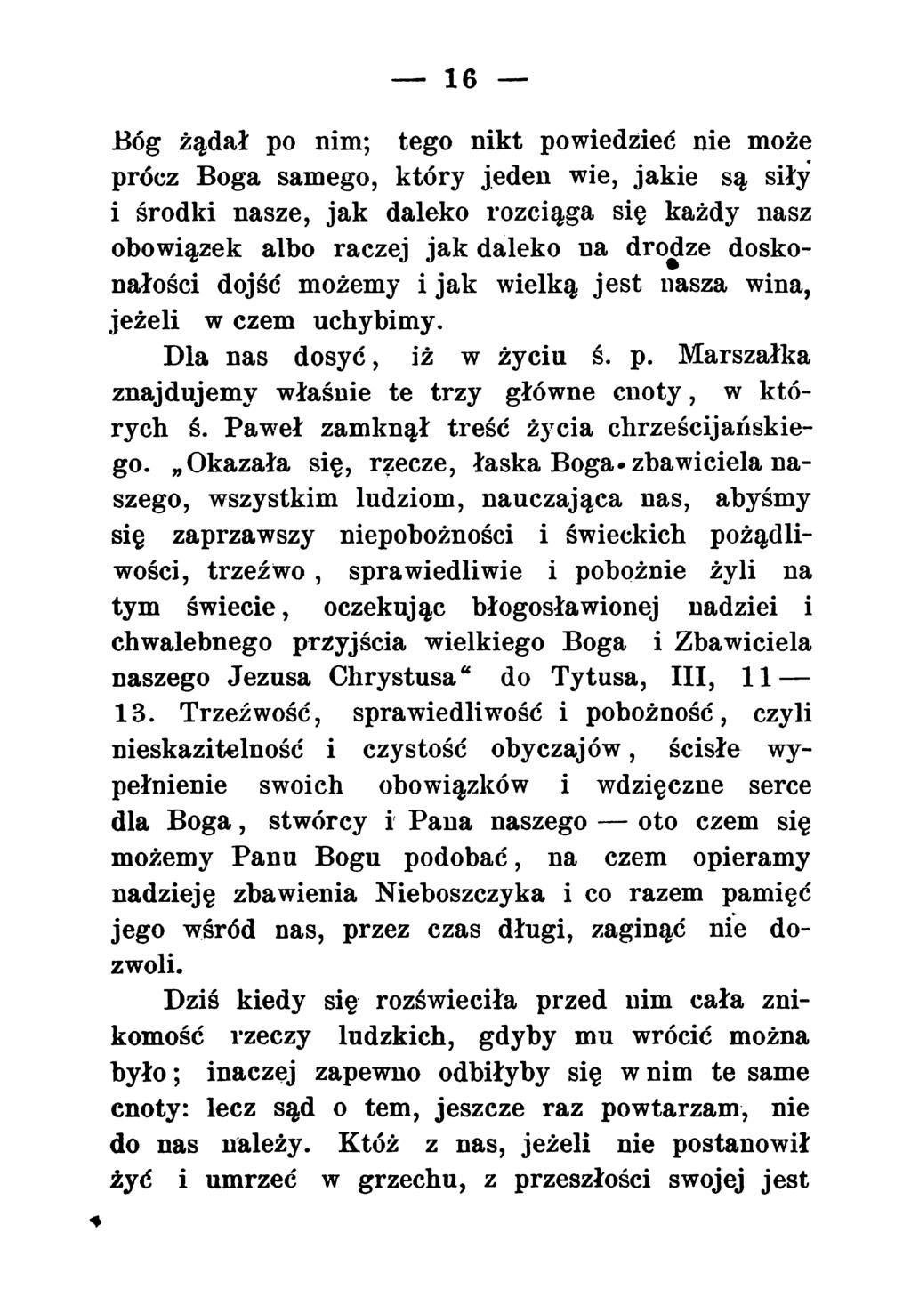 16 * Bóg żądał _ po nim; tego nikt powiedzieć nie może «prócz Boga samego, który jeden wie, jakie są siły i środki nasze, jak daleko rozciąga się każdy nasz obowiązek albo raczej jak daleko na drodze