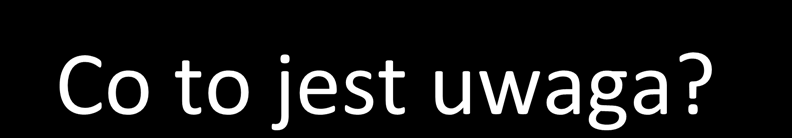 Co to jest uwaga? Every one knows what attention is.