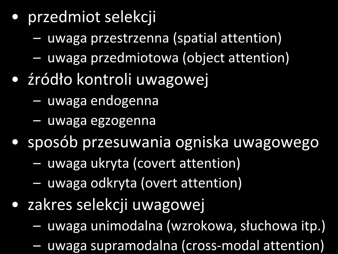 typy uwagi selektywnej przedmiot selekcji uwaga przestrzenna (spatial attention) uwaga przedmiotowa (object attention) źródło kontroli uwagowej uwaga endogenna uwaga egzogenna sposób