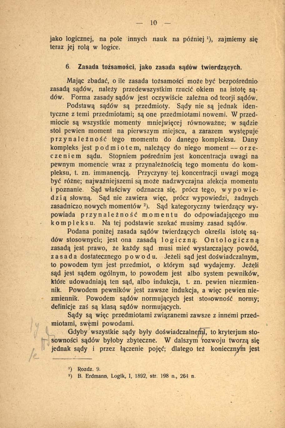 10 jako logicznej, na pole innych nauk na później *), zajmiemy się teraz jej rolą w logice. 6. Zasada tożsamości, jako zasada sądów twierdzących.