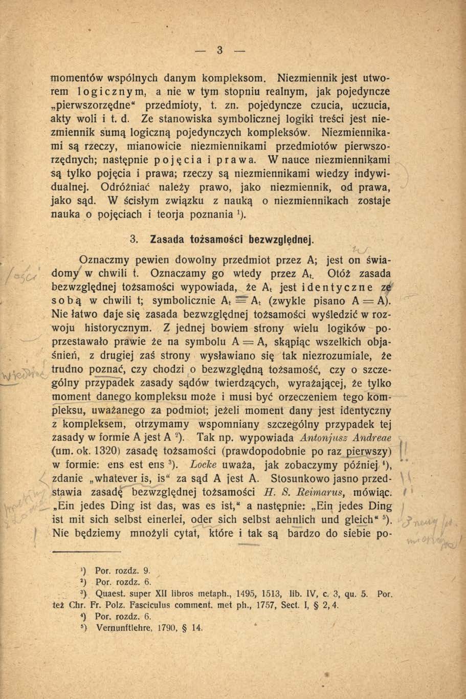 3 momentów wspólnych danym kompleksom. Niezmiennik jest utworem logicznym, a nie w tym stopniu realnym, jak pojedyncze pierwszorzędne" przedmioty, t. zn. pojedyncze czucia, uczucia, akty woli i t. d. Ze stanowiska symbolicznej logiki treści jest niezmiennik sumą logiczną pojedynczych kompleksów.