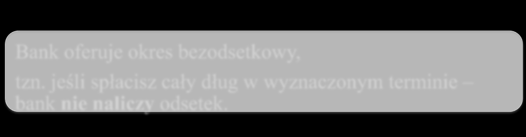 odsetkami. Bank oferuje okres bezodsetkowy, tzn.