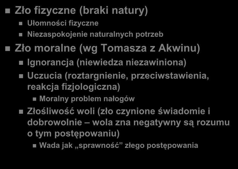 Klasyczny podział zła Zło fizyczne (braki natury) Ułomności fizyczne Niezaspokojenie naturalnych potrzeb Zło moralne (wg Tomasza z Akwinu) Ignorancja (niewiedza niezawiniona) Uczucia (roztargnienie,