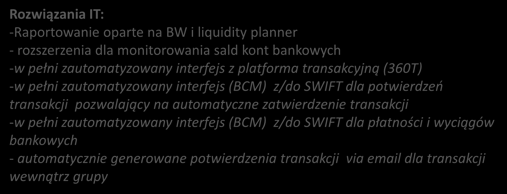 Zarządanie pieniądzeni i prognozowanie płynności jest wysoce zautomatyzowane Rozwiązania IT: -Raportowanie oparte na BW i liquidity planner - rozszerzenia dla monitorowania sald kont bankowych -w