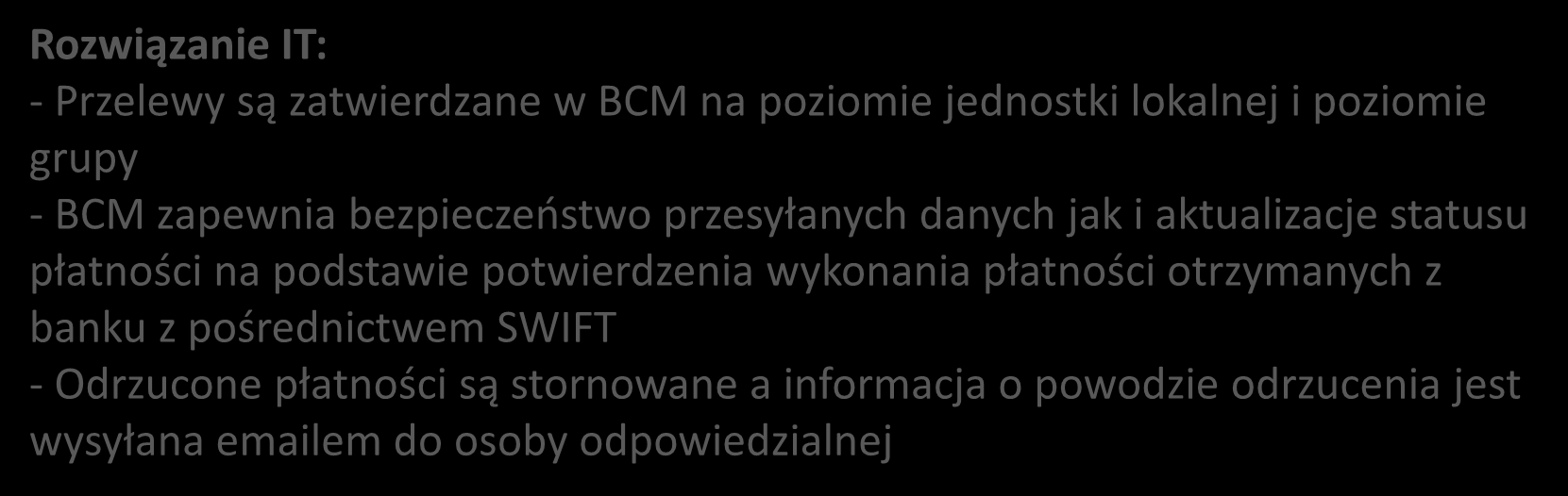 In-house cash zwiększa przejżystość Rozwiązanie IT: - Przelewy są zatwierdzane w BCM na poziomie jednostki lokalnej i poziomie grupy - BCM zapewnia bezpieczeństwo przesyłanych danych jak i