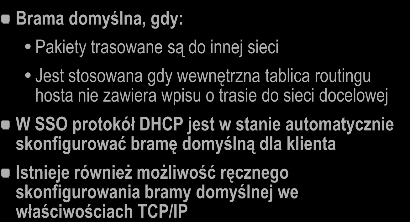 Wykorzystanie bramy domyślnej Kiedy stosujemy bramę domyślną: Brama domyślna, gdy: Pakiety trasowane są do innej sieci Jest stosowana gdy wewnętrzna tablica routingu hosta nie zawiera wpisu o trasie