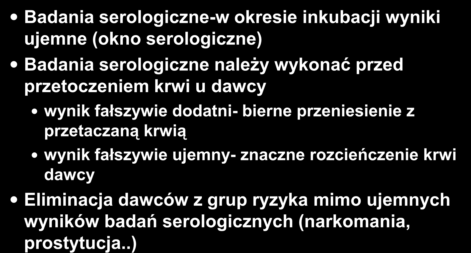 Badania dawcy Badania serologiczne-w okresie inkubacji wyniki ujemne (okno serologiczne) Badania serologiczne należy wykonać przed przetoczeniem krwi u dawcy wynik fałszywie dodatni- bierne