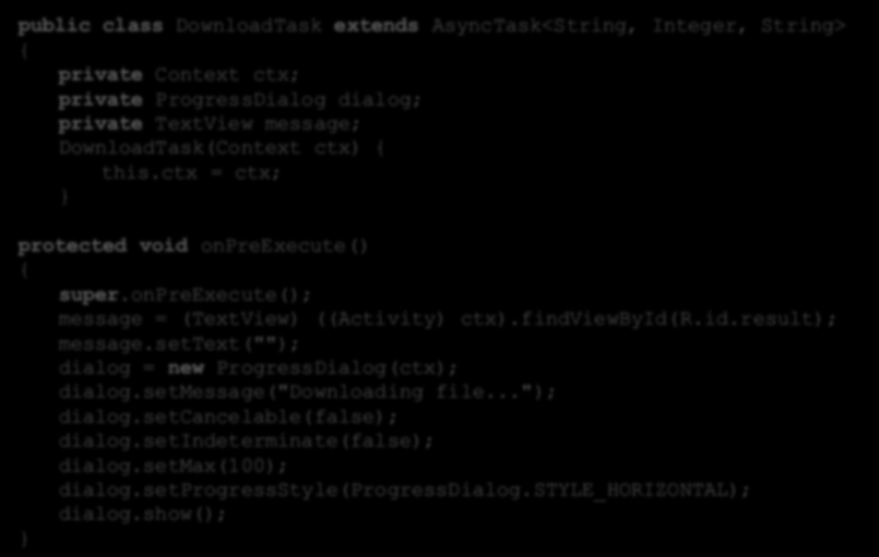 AsyncTask - przykład public class DownloadTask extends AsyncTask<String, Integer, String> { private Context ctx; private ProgressDialog dialog; private TextView message; DownloadTask(Context ctx) {