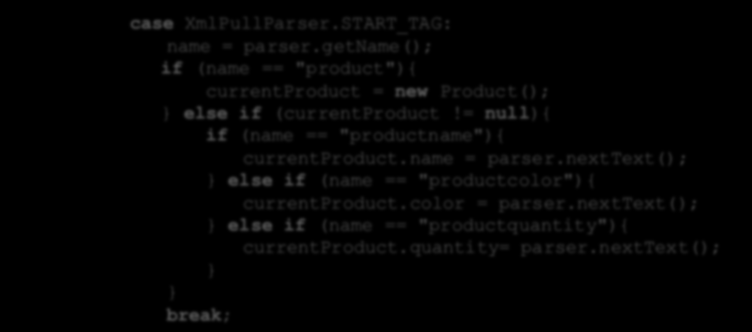 XmlPullParser - parsowanie case XmlPullParser.START_TAG: name = parser.getname(); if (name == "product"){ currentproduct = new Product(); else if (currentproduct!