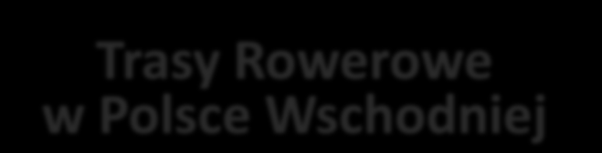 Trasy Rowerowe w Polsce Wschodniej Komponent