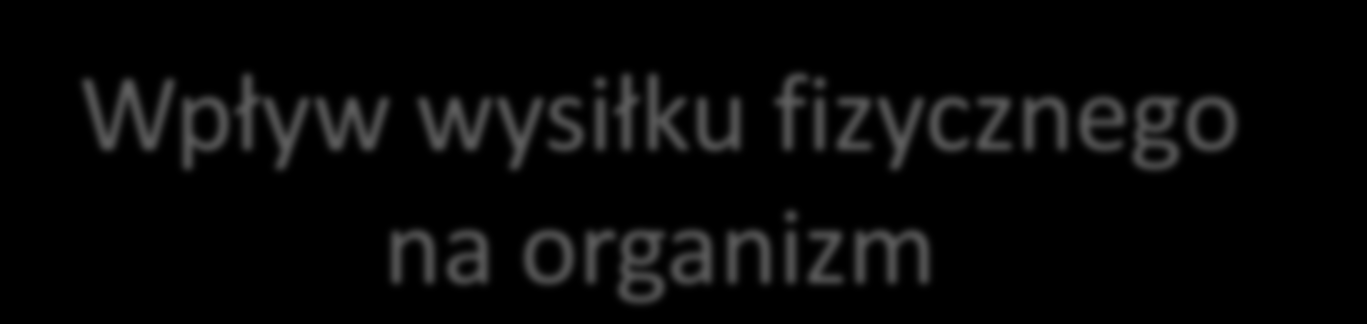 Wpływ wysiłku fizycznego na organizm Wzmacnia się serce, co polepsza przepływ krwi przez wszystkie narządy, Normalizuje się ciśnienie tętnicze krwi, Zmniejsza się stężenie złego cholesterolu i