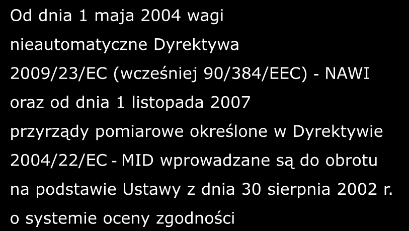 Metrologia prawna Stan prawny po 1 maja 2004 akcesja do Unii Europejskiej Od dnia 1 maja 2004 wagi nieautomatyczne Dyrektywa 2009/23/EC (wcześniej 90/384/EEC) - NAWI oraz od