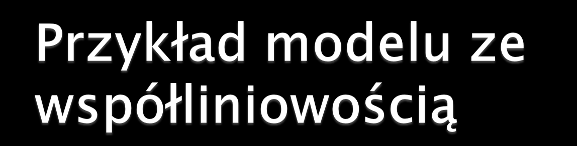 Dla modelu postaci: y i = b 0 + b 1 x 1i + b 2 x 2i + b 3 x 3i + e 1i Gdzie x 3i = 10 * x 1i - 2 * x 2i. Wtedy powiemy, że zmienna x 3 jest kombinacją liniową zmiennych x 1 i x 2.