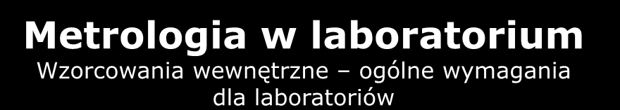 Metrologia w laboratorium Wzorcowania wewnętrzne ogólne wymagania dla