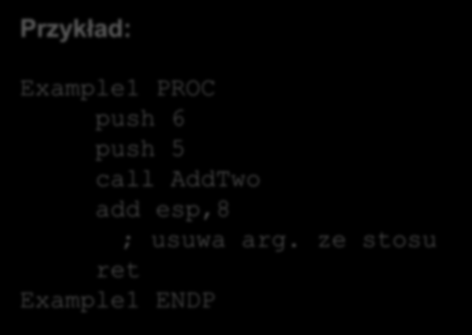 Konwencja wywoływania w C Przykład: Example1 PROC push 6 push 5 call AddTwo add esp,8 ; usuwa arg.