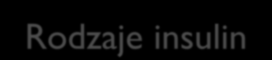 Rodzaje insulin insulina zwierzęca pochodzi od zwierząt, natomiast insulina ludzka jest uzyskiwana laboratoryjnie analogi insuliny to zmodyfikowane metodą inżynierii genetycznej preparaty insuliny
