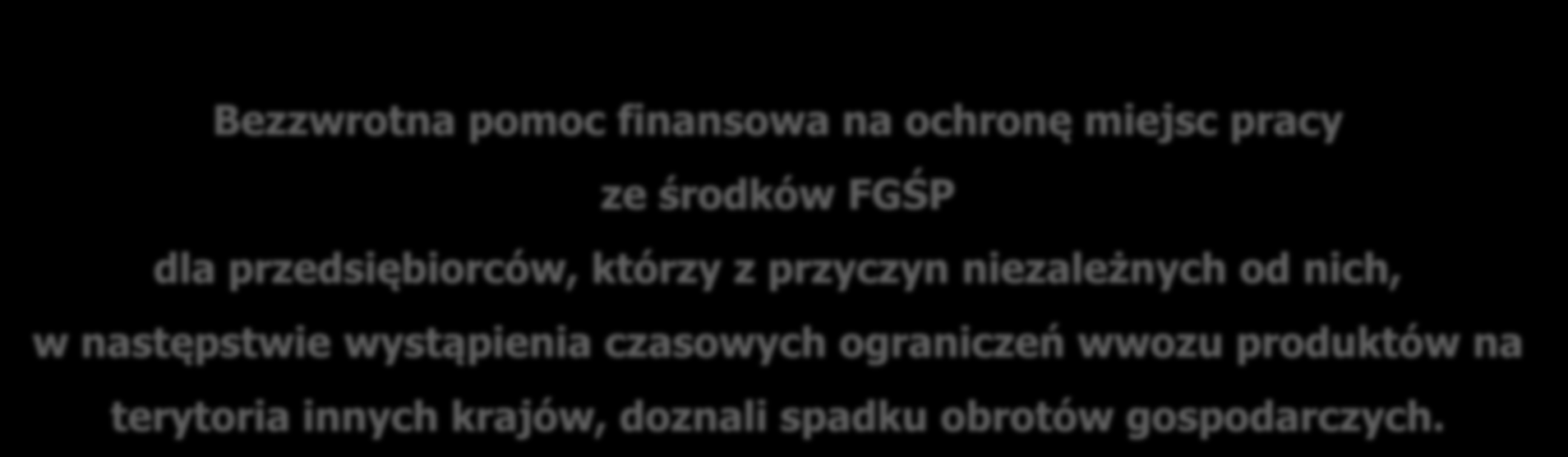 Bezzwrotna pomoc finansowa na ochronę miejsc pracy ze środków FGŚP dla przedsiębiorców, którzy z przyczyn niezależnych od nich, w następstwie wystąpienia czasowych ograniczeń wwozu produktów na