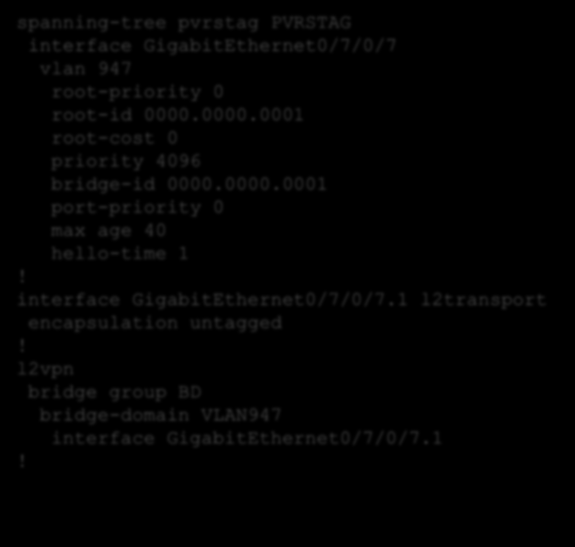 STP spanning-tree pvrstag PVRSTAG interface GigabitEthernet0/7/0/7 vlan 947 root-priority 0 root-id 0000.0000.0001 root-cost 0 priority 4096 bridge-id 0000.0000.0001 port-priority 0 max age 40 hello-time 1!