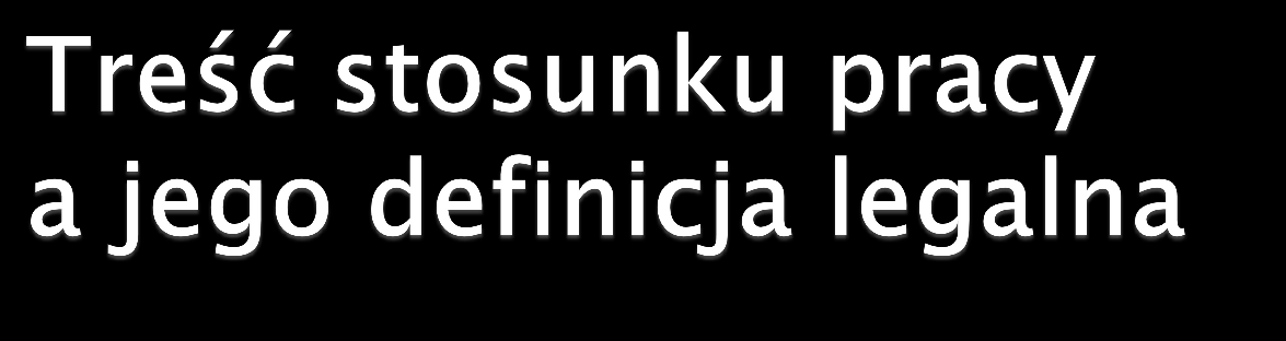 na treść stosunku pracy składają się dwa podstawowe zobowiązania: - zobowiązanie pracownika do wykonywania pracy określonego rodzaju pod kierownictwem pracodawcy oraz w miejscu i czasie przez niego