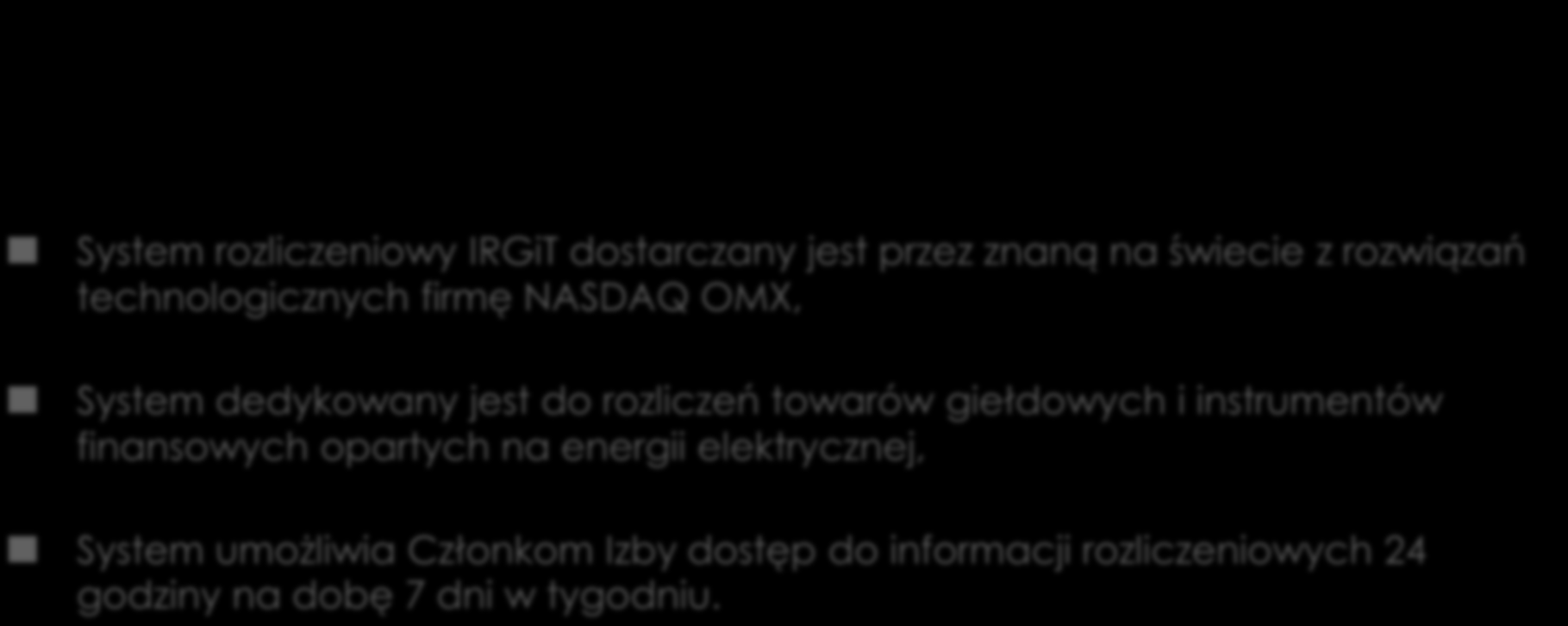 System rozliczeniowy IRGiT System rozliczeniowy IRGiT dostarczany jest przez znaną na świecie z rozwiązań technologicznych firmę NASDAQ OMX, System dedykowany jest do rozliczeń