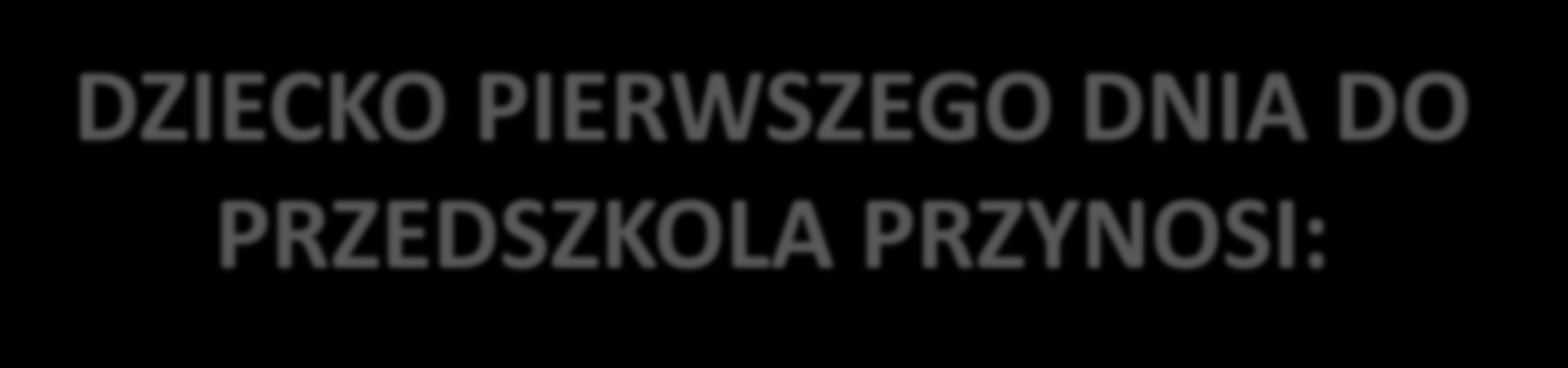 DZIECKO PIERWSZEGO DNIA DO PRZEDSZKOLA PRZYNOSI: Piżamkę, podpisaną imieniem i nazwiskiem dziecka Płaską poduszeczkę w poszewce, podpisaną imieniem i nazwiskiem dziecka Podpisany kubeczek plastikowy