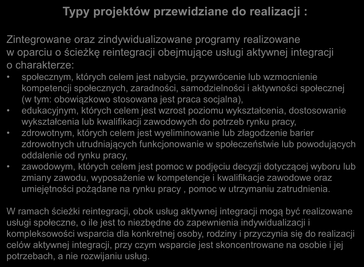 Typy projektów przewidziane do realizacji : Zintegrowane oraz zindywidualizowane programy realizowane w oparciu o ścieżkę reintegracji obejmujące usługi aktywnej integracji o charakterze: społecznym,