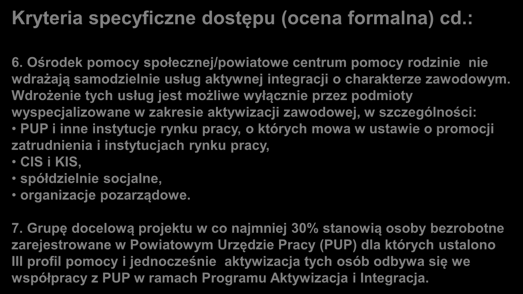 Kryteria specyficzne dostępu (ocena formalna) cd.: 6. Ośrodek pomocy społecznej/powiatowe centrum pomocy rodzinie nie wdrażają samodzielnie usług aktywnej integracji o charakterze zawodowym.