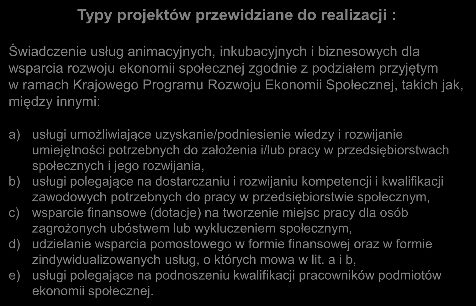 Typy projektów przewidziane do realizacji : Świadczenie usług animacyjnych, inkubacyjnych i biznesowych dla wsparcia rozwoju ekonomii społecznej zgodnie z podziałem przyjętym w ramach Krajowego