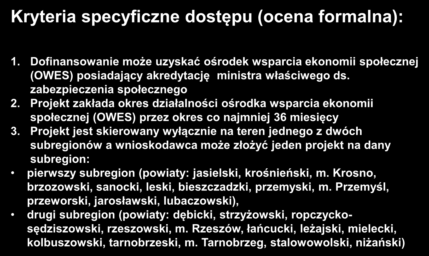 Kryteria specyficzne dostępu (ocena formalna): 1. Dofinansowanie może uzyskać ośrodek wsparcia ekonomii społecznej (OWES) posiadający akredytację ministra właściwego ds. zabezpieczenia społecznego 2.