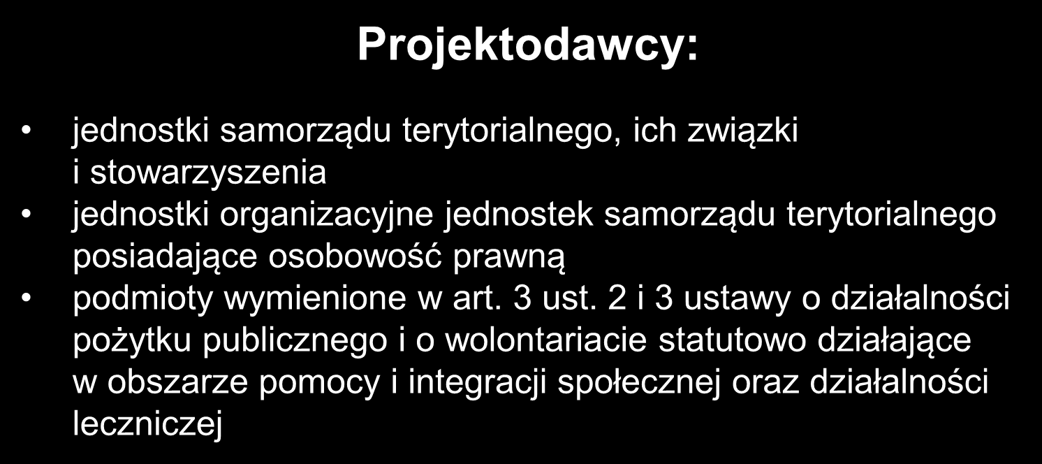 Projektodawcy: jednostki samorządu terytorialnego, ich związki i stowarzyszenia jednostki organizacyjne jednostek samorządu terytorialnego posiadające osobowość prawną podmioty