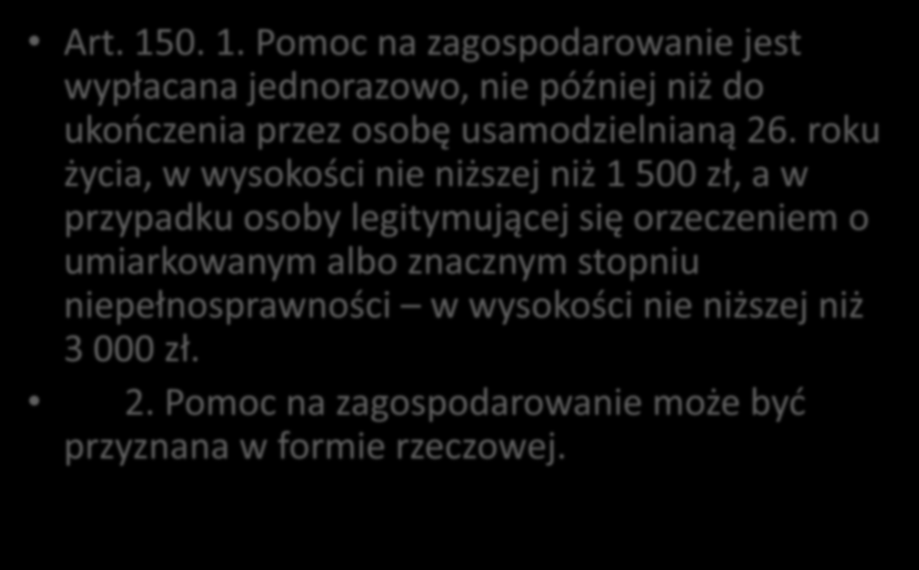 Pomoc na zagospodarowanie Art. 150. 1. Pomoc na zagospodarowanie jest wypłacana jednorazowo, nie później niż do ukooczenia przez osobę usamodzielnianą 26.