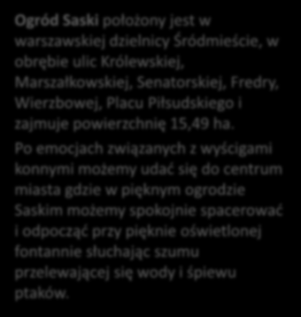 Ogród Saski w Warszawie park miejski w Śródmieściu Warszawy Ogród Saski położony jest w warszawskiej dzielnicy Śródmieście,