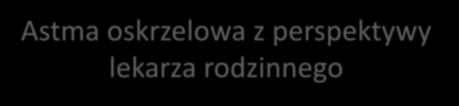Astma oskrzelowa z perspektywy lekarza rodzinnego Agnieszka Mastalerz