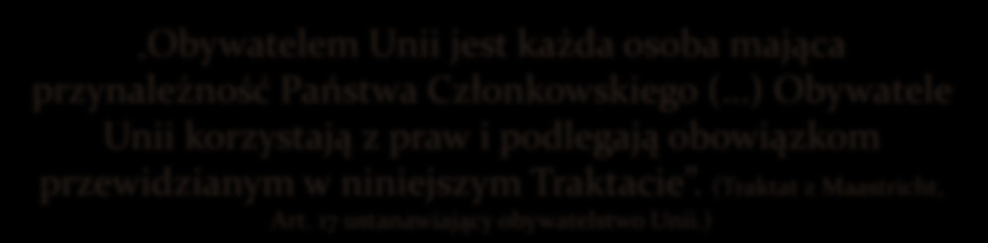 Obywatelem Unii jest każda osoba mająca przynależność Państwa Członkowskiego ( ) Obywatele Unii korzystają z praw i