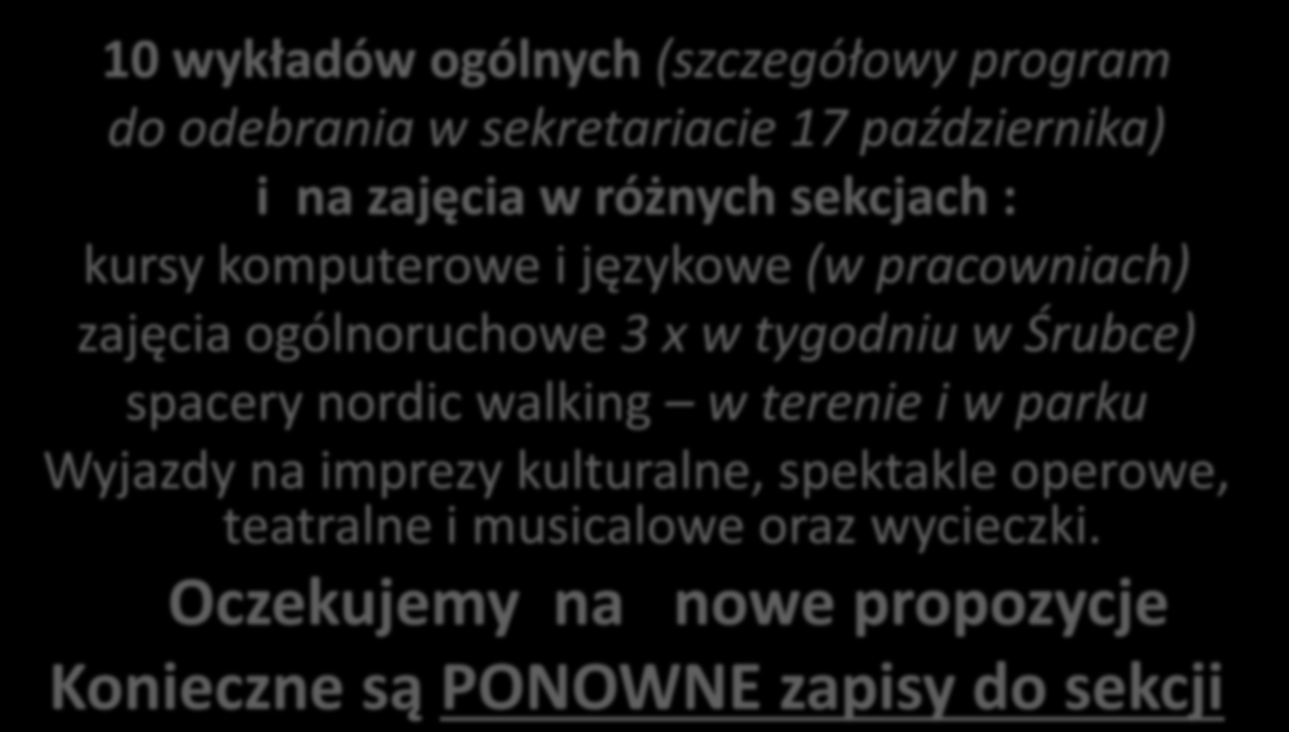W tym roku zapraszamy na: 10 wykładów ogólnych (szczegółowy program do odebrania w sekretariacie 17 października) i na zajęcia w różnych sekcjach : kursy komputerowe i językowe (w pracowniach)