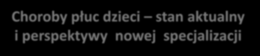 Choroby płuc dzieci stan aktualny i perspektywy nowej specjalizacji Prof. nadzw. dr hab. med.