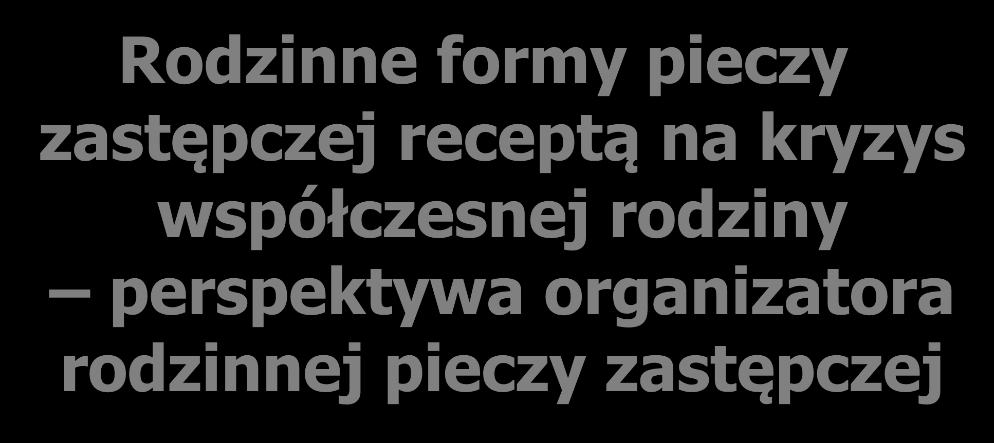 Rodzinne formy pieczy zastępczej receptą na kryzys