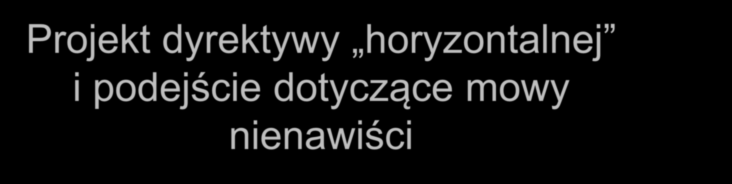 Projekt dyrektywy horyzontalnej i podejście dotyczące mowy nienawiści projekt dyrektywy horyzontalnej został przyjęty przez Komisję w 2008 r.