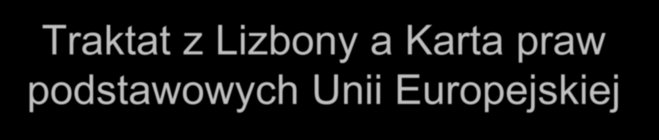 Traktat z Lizbony a Karta praw podstawowych Unii Europejskiej Karta praw podstawowych Unii Europejskiej - prawnie wiążąca, element prawa pierwotnego (niezależnie od protokołu brytyjsko-polskiego, por.