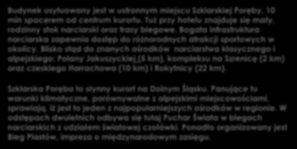 Blisko stąd do znanych ośrodków narciarstwa klasycznego i alpejskiego: Polany Jakuszyckiej (5 km), kompleksu na Szrenicę (2 km) oraz czeskiego Harrachowa (10 km) i Rokytnicy (22 km).