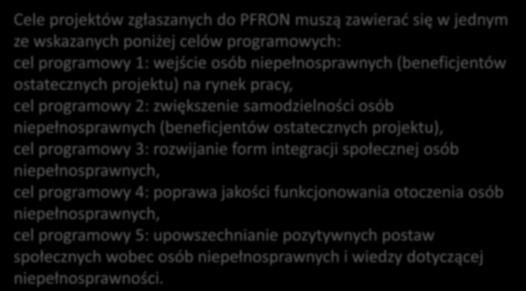 Cele projektów zgłaszanych do PFRON muszą zawierać się w jednym ze wskazanych poniżej celów programowych: cel programowy 1: wejście osób niepełnosprawnych (beneficjentów ostatecznych projektu) na