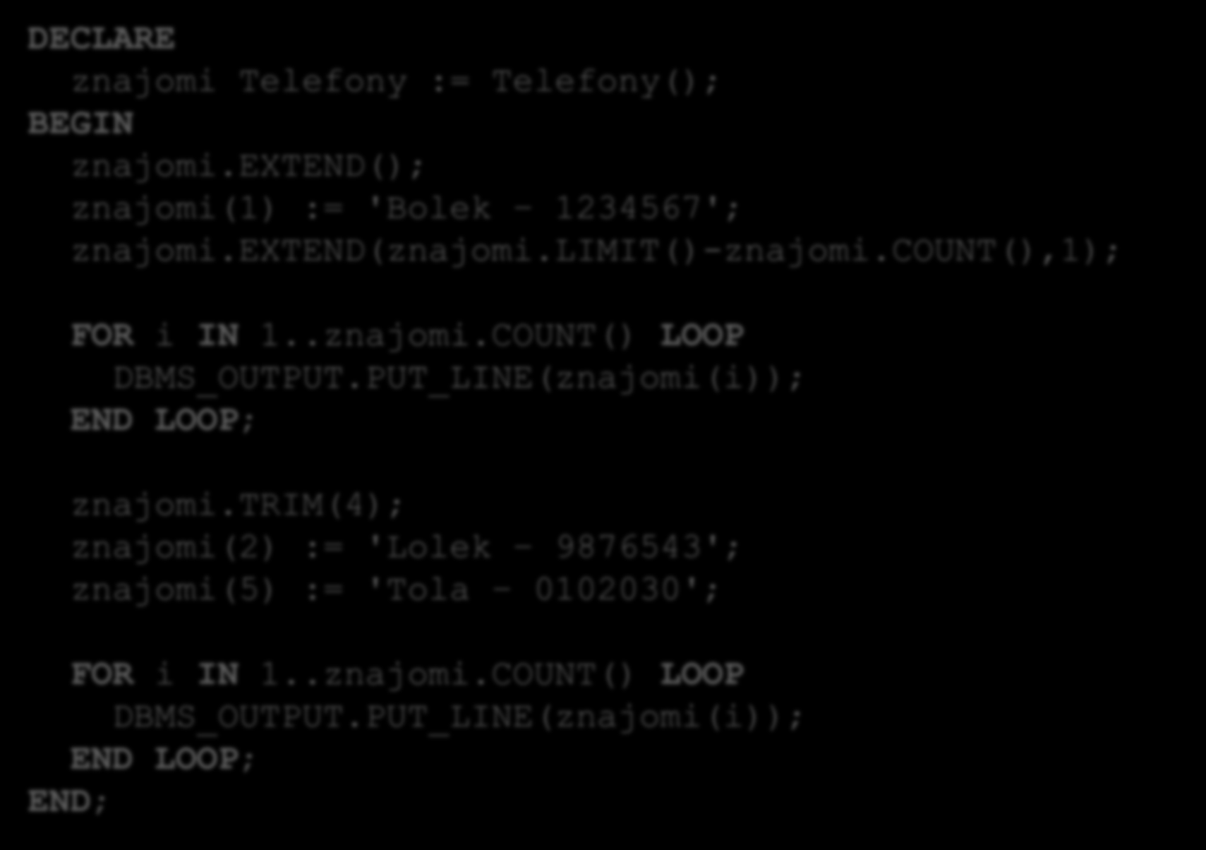 Tabela o zmiennym rozmiarze w PL/SQL 31 DECLARE znajomi Telefony := Telefony(); BEGIN znajomi.extend(); znajomi(1) := 'Bolek 1234567'; znajomi.extend(znajomi.limit()-znajomi.count(),1); FOR i IN 1.