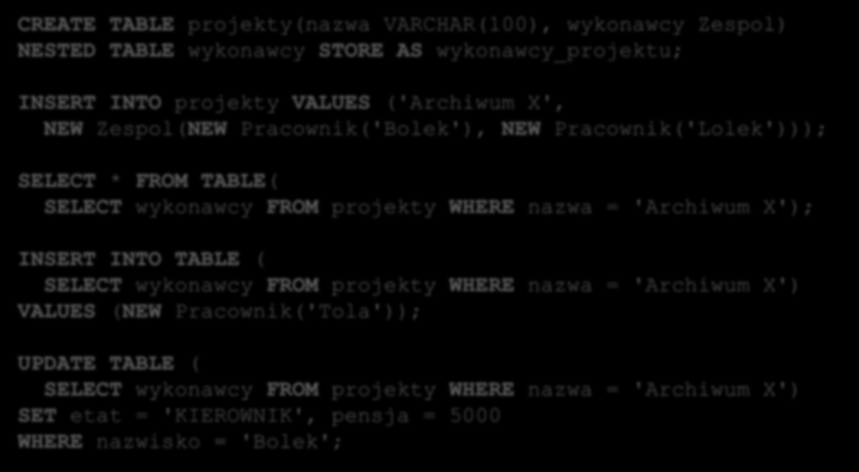 Tabela zagnieżdżona w SQL 34 Jeśli kolekcja jest tabelą zagnieżdżoną można manipulować pojedynczymi elementami w SQL należy wskazać tabelę out-line do przechowywania kolekcji CREATE TABLE