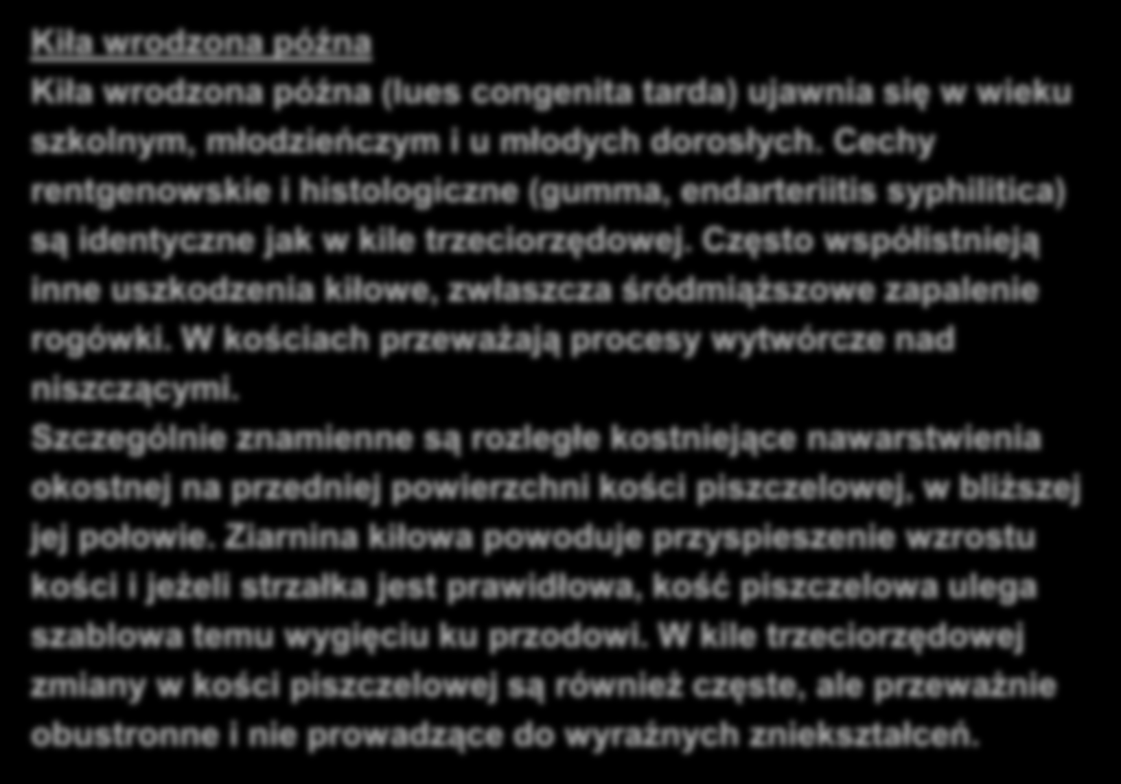 KIŁA KOŚCI Kiła wrodzona późna Kiła wrodzona późna (lues congenita tarda) ujawnia się w wieku szkolnym, młodzieńczym i u młodych dorosłych.