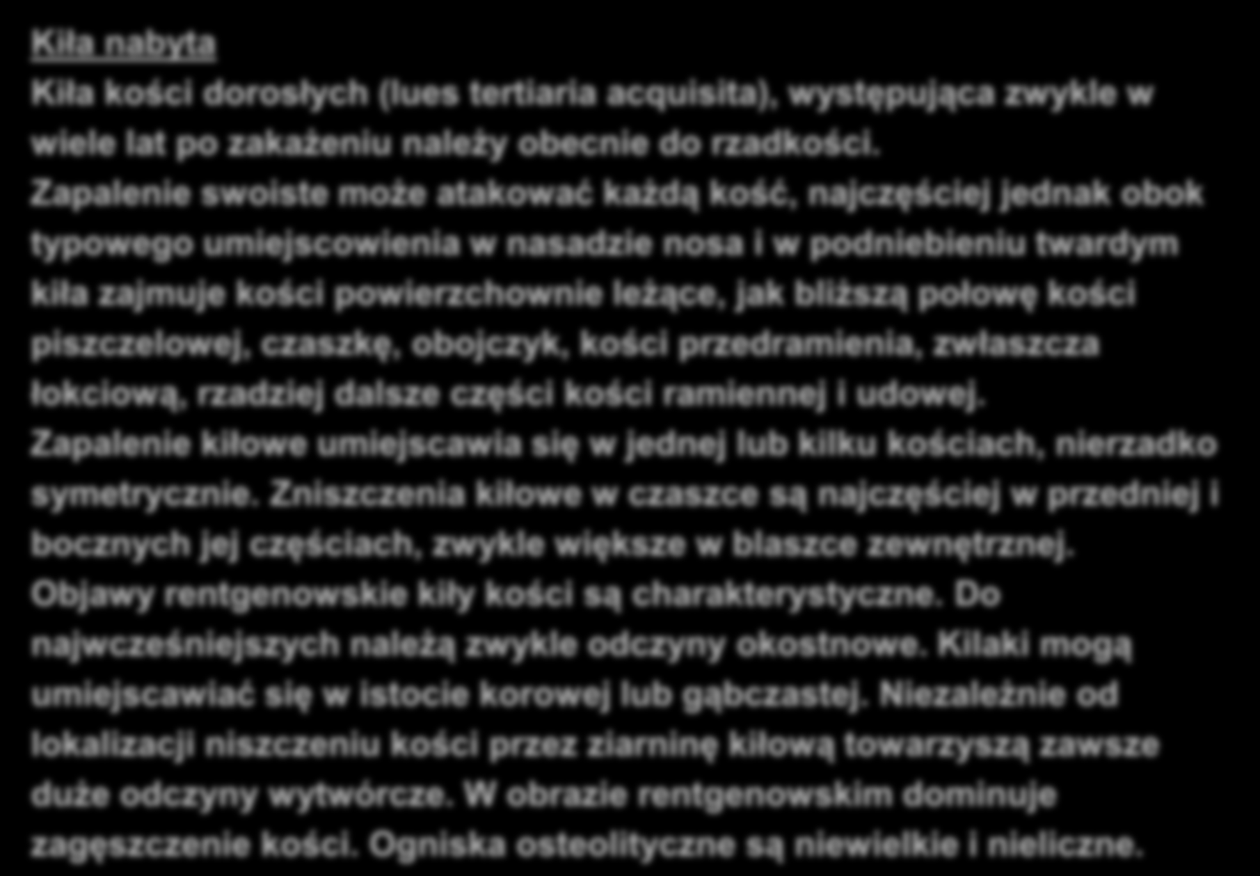 KIŁA KOŚCI Kiła nabyta Kiła kości dorosłych (lues tertiaria acquisita), występująca zwykle w wiele lat po zakażeniu należy obecnie do rzadkości.