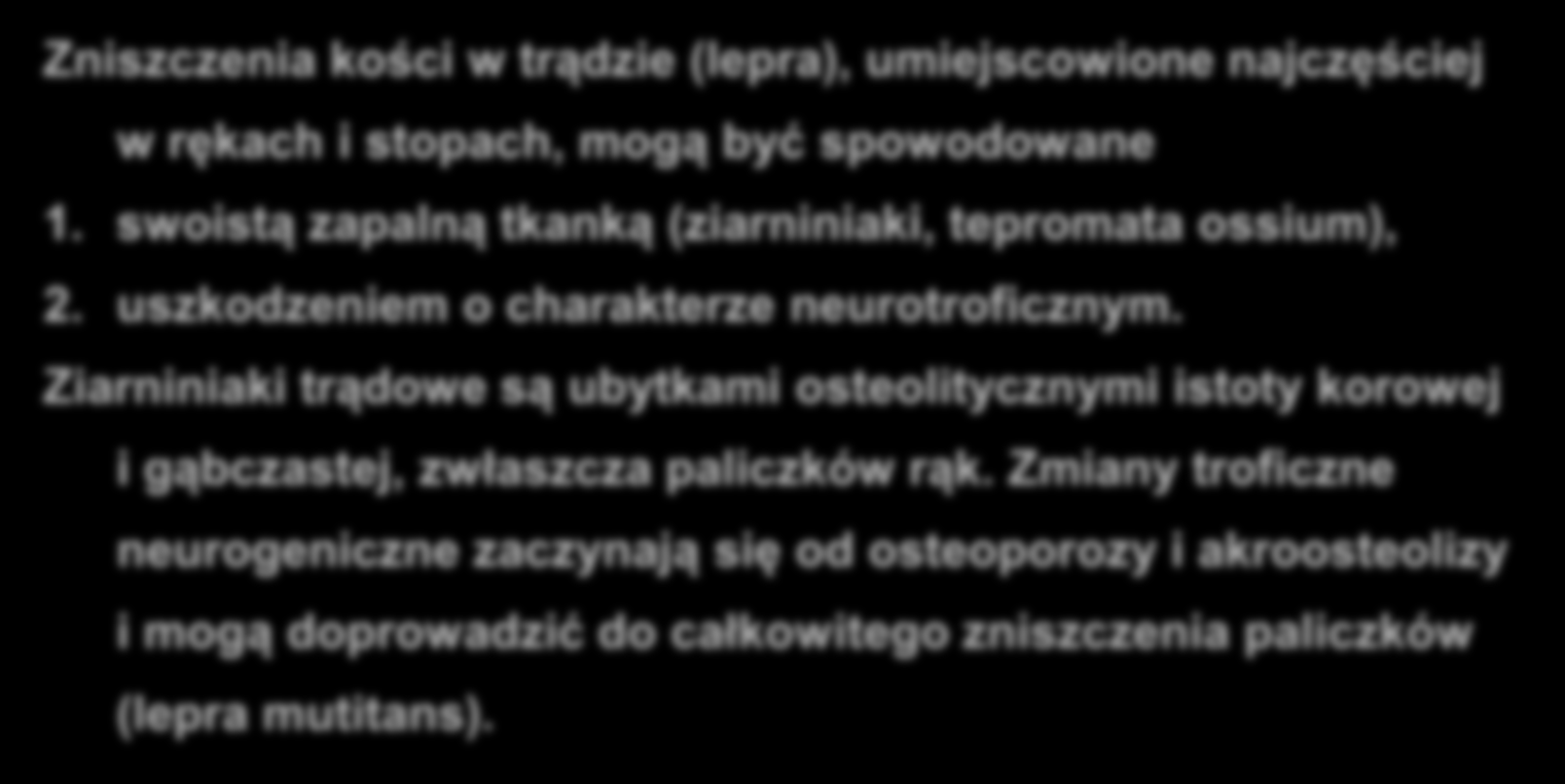 TRĄD Zniszczenia kości w trądzie (lepra), umiejscowione najczęściej w rękach i stopach, mogą być spowodowane 1. swoistą zapalną tkanką (ziarniniaki, tepromata ossium), 2.