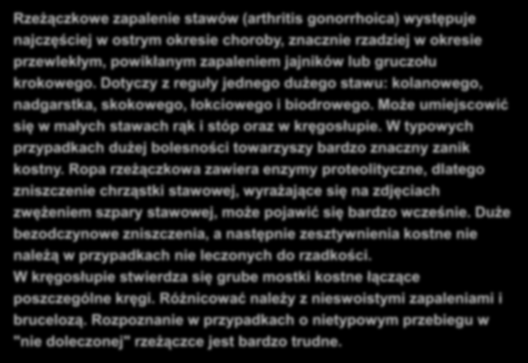 RZEŻĄCZKOWE ZAPALENIE STAWÓW Rzeżączkowe zapalenie stawów (arthritis gonorrhoica) występuje najczęściej w ostrym okresie choroby, znacznie rzadziej w okresie przewlekłym, powikłanym zapaleniem