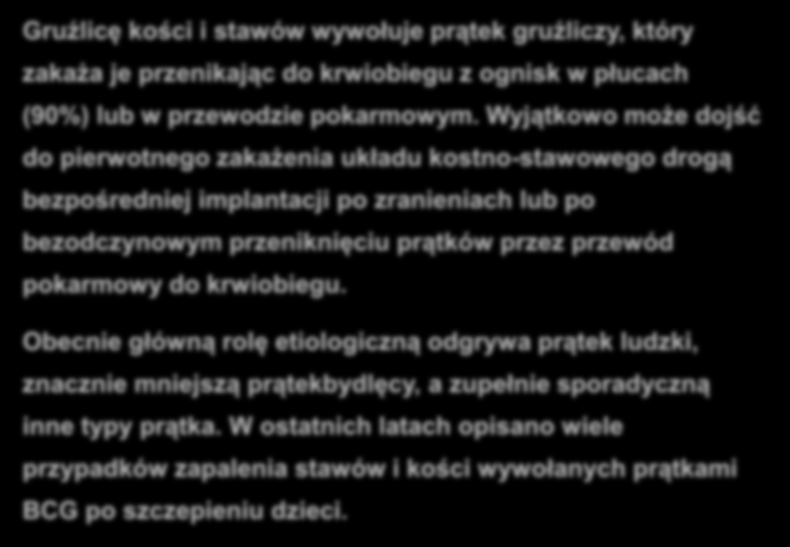 Gruźlica kostno-stawowa Gruźlicę kości i stawów wywołuje prątek gruźliczy, który zakaża je przenikając do krwiobiegu z ognisk w płucach (90%) lub w przewodzie pokarmowym.