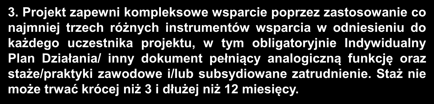 3. Projekt zapewni kompleksowe wsparcie poprzez zastosowanie co najmniej trzech różnych instrumentów wsparcia w odniesieniu do każdego uczestnika projektu, w tym obligatoryjnie Indywidualny Plan