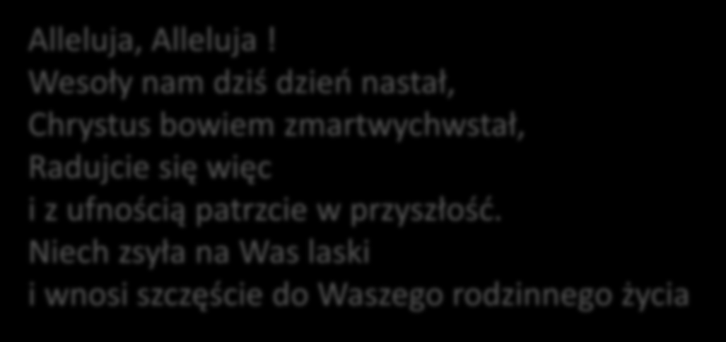 Alleluja, Alleluja! Wesoły nam dziś dzień nastał, Chrystus bowiem zmartwychwstał, Radujcie się więc i z ufnością patrzcie w przyszłość.